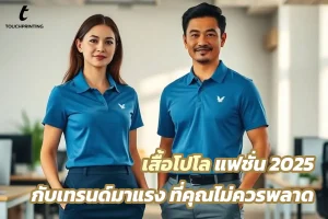 เสื้อโปโลแฟชั่น 2025 จะสั่งเสื้อโปโลต้อง Touch Printing